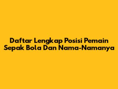 Daftar Lengkap Posisi Pemain Sepak Bola Dan Nama-Namanya