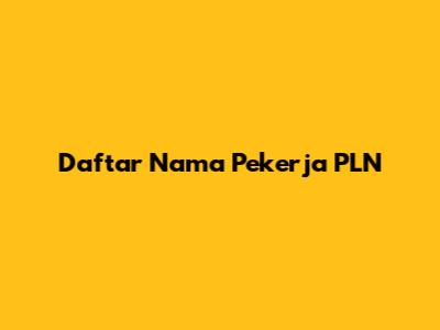 Daftar Nama Pekerja PLN
