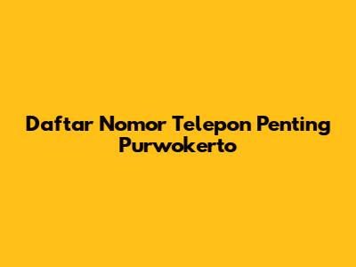 Daftar Nomor Telepon Penting Purwokerto