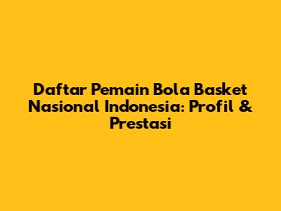 Daftar Pemain Bola Basket Nasional Indonesia: Profil & Prestasi
