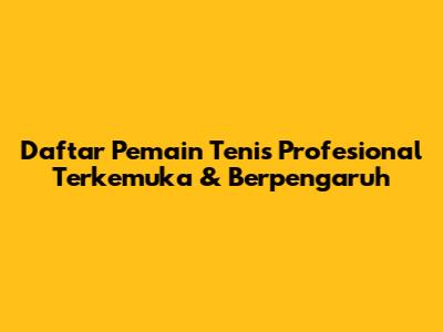 Daftar Pemain Tenis Profesional Terkemuka & Berpengaruh