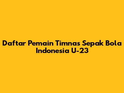 Daftar Pemain Timnas Sepak Bola Indonesia U-23
