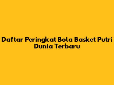Daftar Peringkat Bola Basket Putri Dunia Terbaru