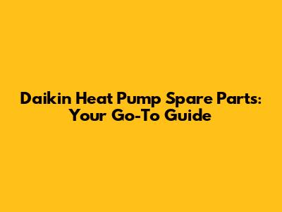Daikin Heat Pump Spare Parts: Your Go-To Guide
