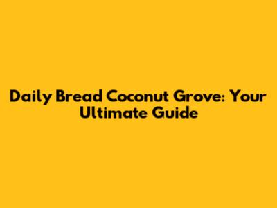 Daily Bread Coconut Grove: Your Ultimate Guide