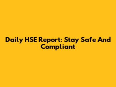 Daily HSE Report: Stay Safe And Compliant