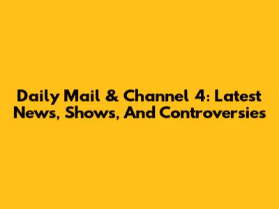 Daily Mail & Channel 4: Latest News, Shows, And Controversies