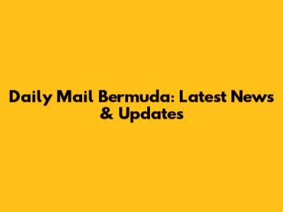 Daily Mail Bermuda: Latest News & Updates