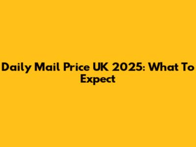 Daily Mail Price UK 2025: What To Expect