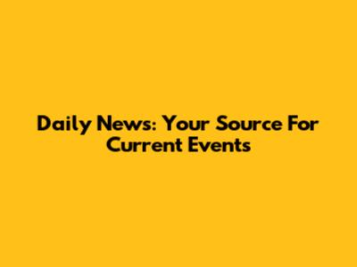 Daily News: Your Source For Current Events