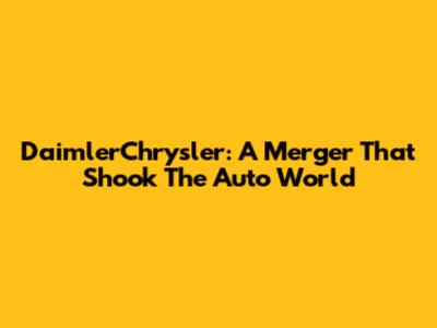 DaimlerChrysler: A Merger That Shook The Auto World