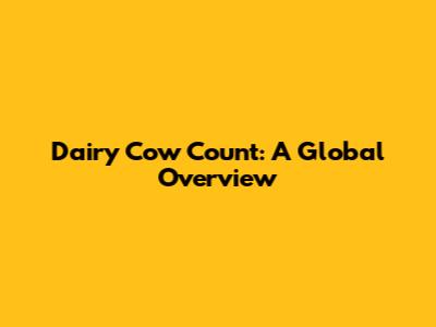 Dairy Cow Count: A Global Overview