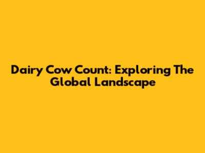 Dairy Cow Count: Exploring The Global Landscape