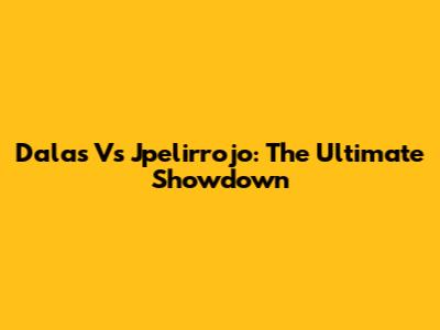 Dalas Vs Jpelirrojo: The Ultimate Showdown