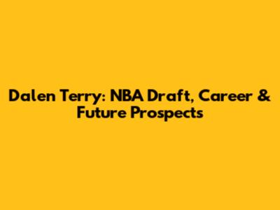 Dalen Terry: NBA Draft, Career & Future Prospects