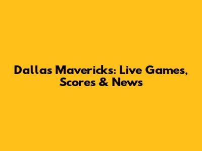 Dallas Mavericks: Live Games, Scores & News