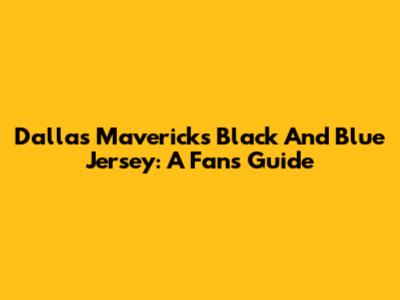 Dallas Mavericks Black And Blue Jersey: A Fan's Guide