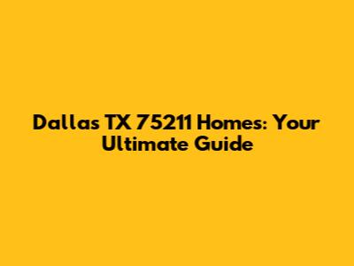 Dallas TX 75211 Homes: Your Ultimate Guide