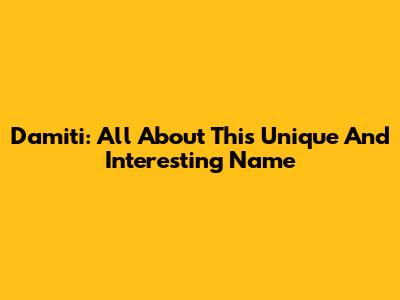 Damiti: All About This Unique And Interesting Name