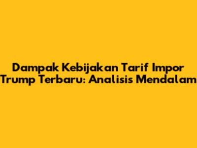 Dampak Kebijakan Tarif Impor Trump Terbaru: Analisis Mendalam