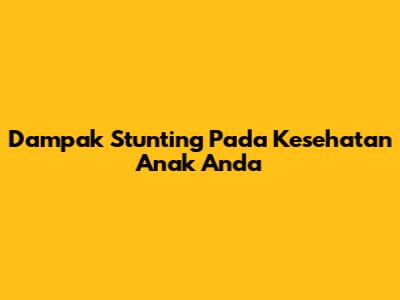 Dampak Stunting Pada Kesehatan Anak Anda
