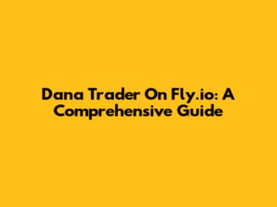 Dana Trader On Fly.io: A Comprehensive Guide