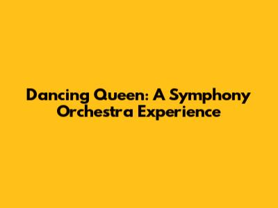Dancing Queen: A Symphony Orchestra Experience