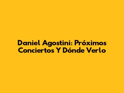 Daniel Agostini: Próximos Conciertos Y Dónde Verlo