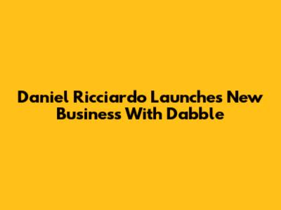 Daniel Ricciardo Launches New Business With Dabble