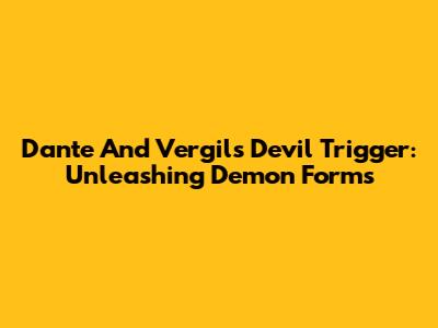 Dante And Vergil's Devil Trigger: Unleashing Demon Forms