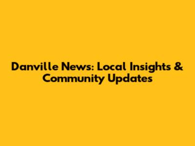 Danville News: Local Insights & Community Updates