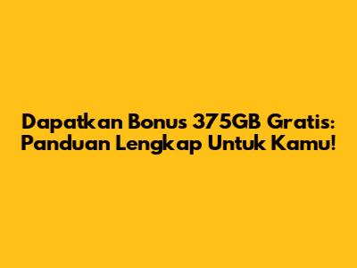 Dapatkan Bonus 375GB Gratis: Panduan Lengkap Untuk Kamu!