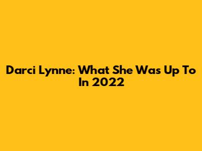Darci Lynne: What She Was Up To In 2022