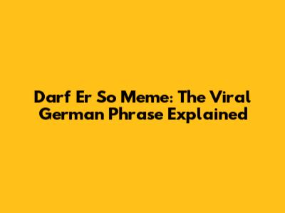 Darf Er So Meme: The Viral German Phrase Explained
