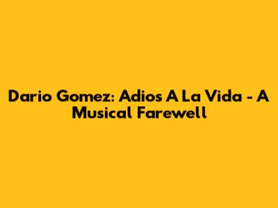Dario Gomez: 'Adios A La Vida' - A Musical Farewell
