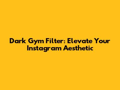Dark Gym Filter: Elevate Your Instagram Aesthetic