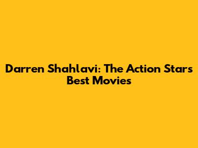 Darren Shahlavi: The Action Star's Best Movies
