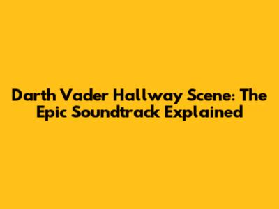 Darth Vader Hallway Scene: The Epic Soundtrack Explained