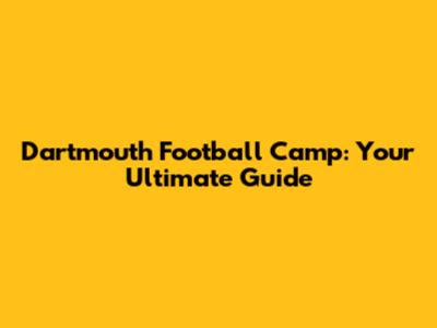 Dartmouth Football Camp: Your Ultimate Guide