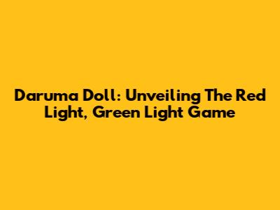 Daruma Doll: Unveiling The Red Light, Green Light Game