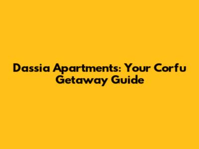 Dassia Apartments: Your Corfu Getaway Guide