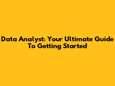 Data Analyst: Your Ultimate Guide To Getting Started
