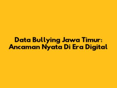 Data Bullying Jawa Timur: Ancaman Nyata Di Era Digital