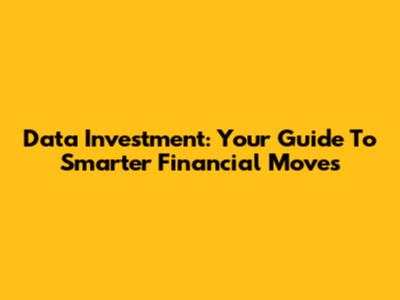 Data Investment: Your Guide To Smarter Financial Moves