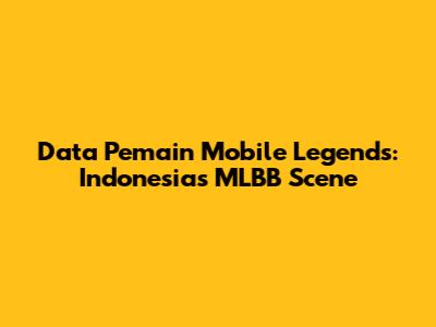 Data Pemain Mobile Legends: Indonesia's MLBB Scene