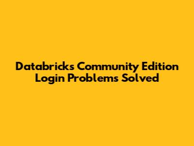 Databricks Community Edition Login Problems Solved