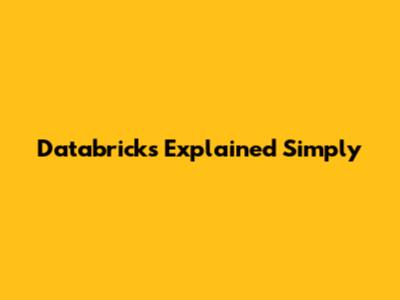 Databricks Explained Simply