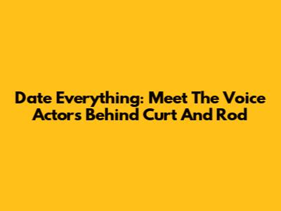 Date Everything: Meet The Voice Actors Behind Curt And Rod