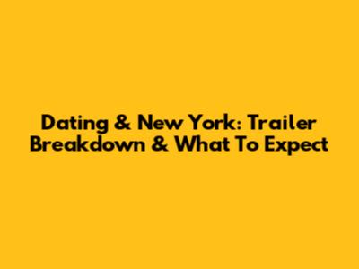 Dating & New York: Trailer Breakdown & What To Expect