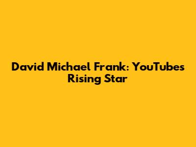 David Michael Frank: YouTube's Rising Star